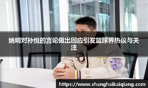 姚明对孙悦的言论做出回应引发篮球界热议与关注