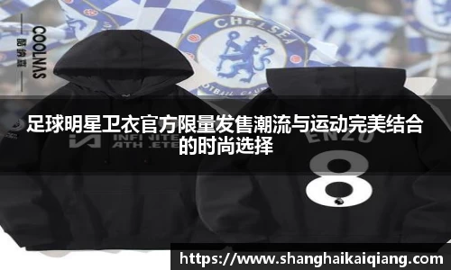 足球明星卫衣官方限量发售潮流与运动完美结合的时尚选择