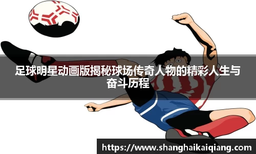足球明星动画版揭秘球场传奇人物的精彩人生与奋斗历程