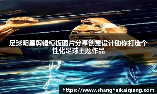 足球明星剪辑模板图片分享创意设计助你打造个性化足球主题作品