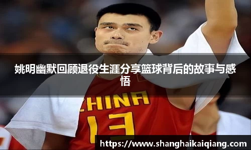 姚明幽默回顾退役生涯分享篮球背后的故事与感悟