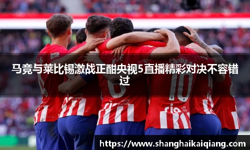 马竞与莱比锡激战正酣央视5直播精彩对决不容错过
