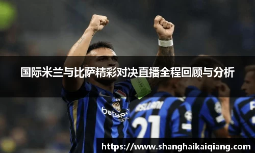 国际米兰与比萨精彩对决直播全程回顾与分析