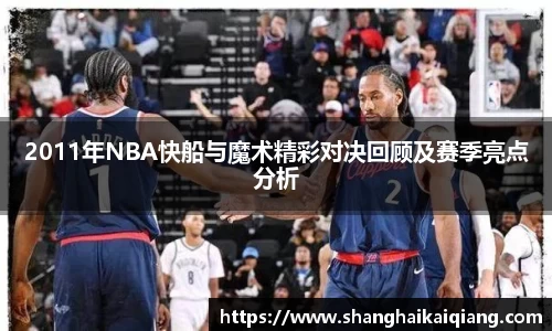 2011年NBA快船与魔术精彩对决回顾及赛季亮点分析