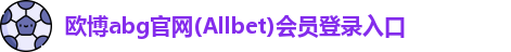 欧博abg官网(Allbet)会员登录入口
